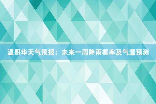 温哥华天气预报：未来一周降雨概率及气温预测