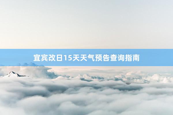 宜宾改日15天天气预告查询指南