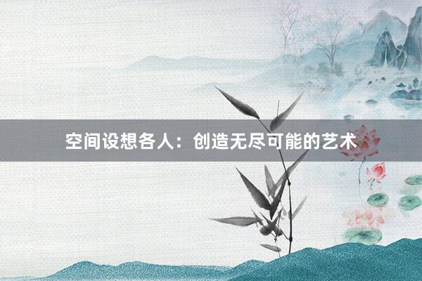 空间设想各人：创造无尽可能的艺术