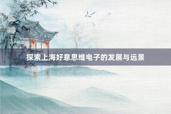 探索上海好意思维电子的发展与远景